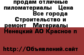 продам отличные пиломатериалы › Цена ­ 40 000 - Все города Строительство и ремонт » Материалы   . Ненецкий АО,Красное п.